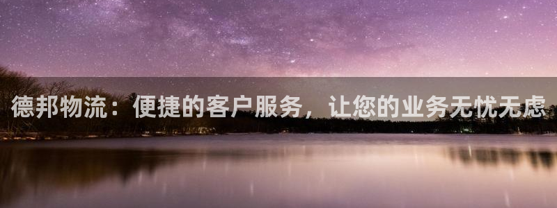 南宫28圈怎么注册：德邦物流：便捷的