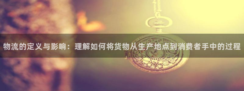 28圈代理落网：物流的定义与影响：理